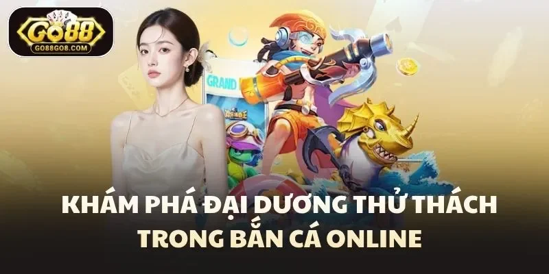 Khám phá đại dương đầy thử thách trong bắn cá online