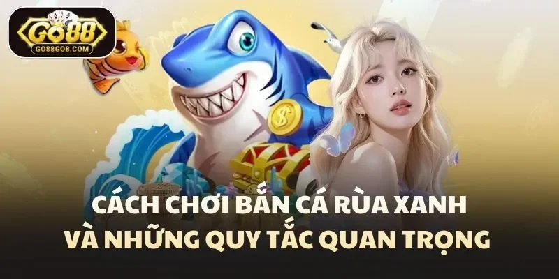 Cách chơi bắn cá rùa xanh và những quy tắc quan trọng 