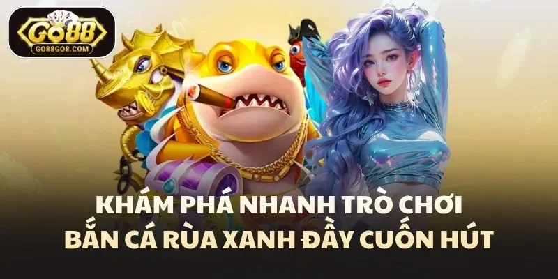 Khám phá nhanh trò chơi bắn cá rùa xanh đầy cuốn hút
