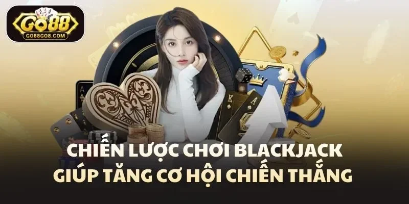 Chiến lược chơi blackjack giúp tăng cơ hội chiến thắng 