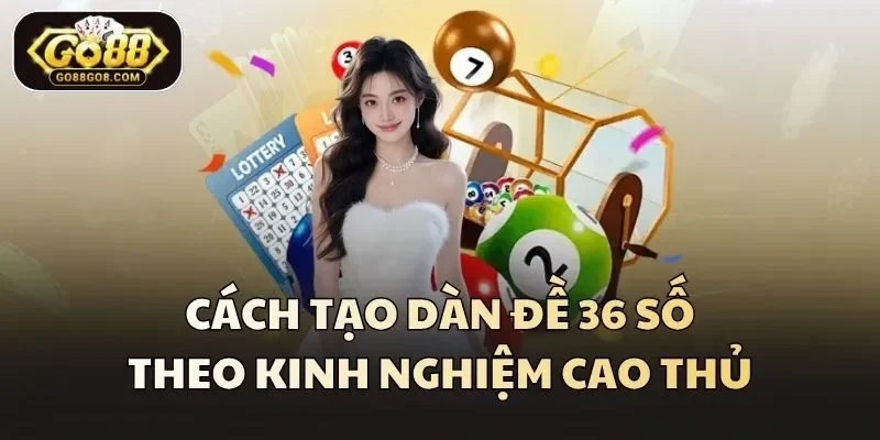 Cách tạo dàn đề 36 số theo kinh nghiệm cao thủ