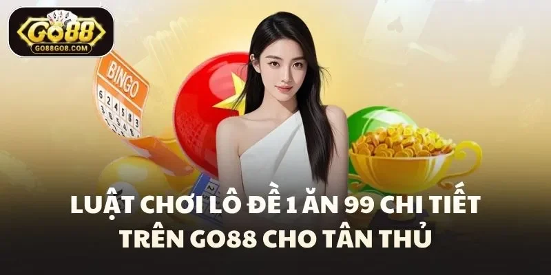 Luật chơi lô đề 1 ăn 99 chi tiết trên Go88 cho tân thủ