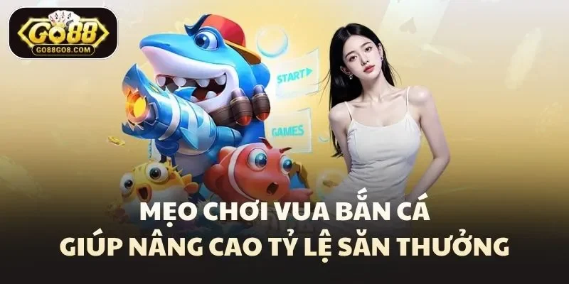 Mẹo chơi vua bắn cá giúp nâng cao tỷ lệ săn thưởng