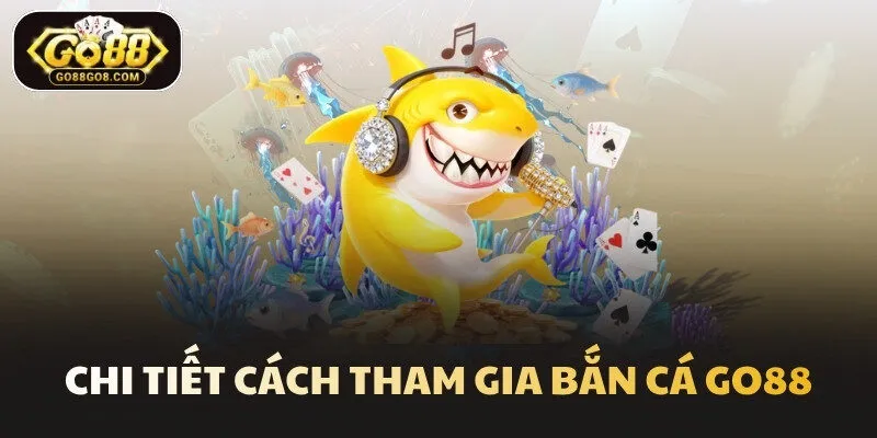 Chi tiết cách tham gia Bắn Cá Go88