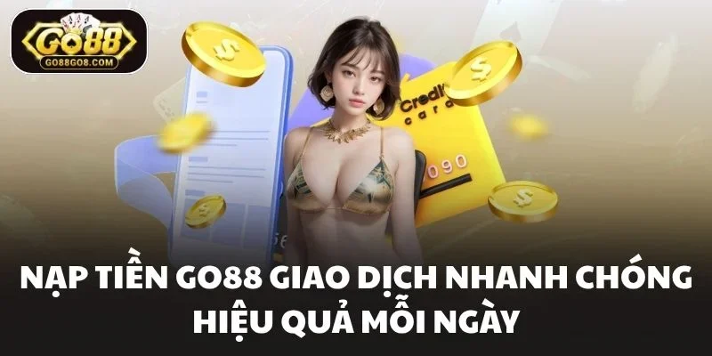Nạp Tiền Go88 Giao Dịch Nhanh Chóng Hiệu Quả Mỗi Ngày