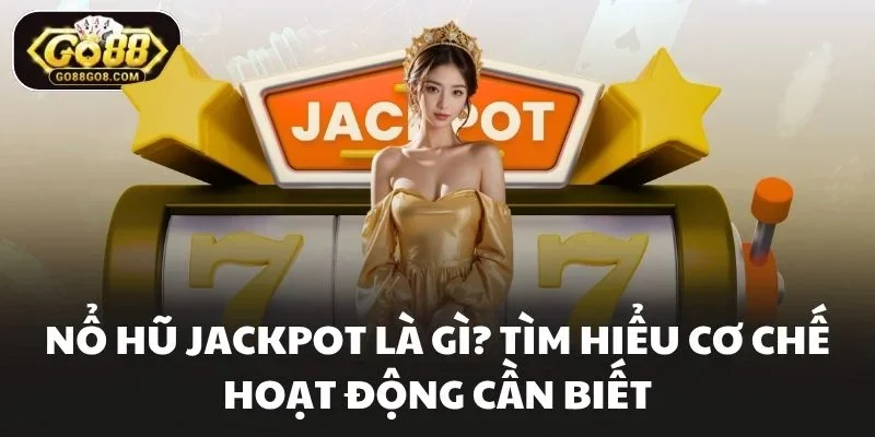 Nổ Hũ Jackpot Là Gì? Tìm Hiểu Cơ Chế Hoạt Động Cần Biết