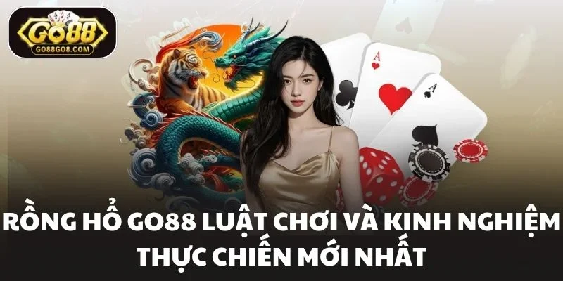 Rồng Hổ Go88 Luật Chơi Và Kinh Nghiệm Thực Chiến Mới Nhất