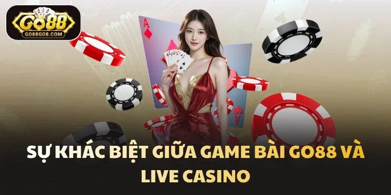 Sự khác biệt giữa game bài Go88 và Live Casino