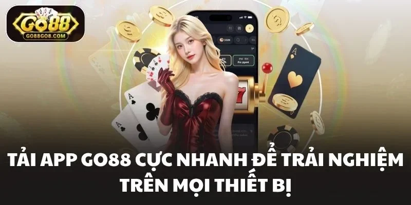 Tải App Go88 Cực Nhanh Để Trải Nghiệm Trên Mọi Thiết Bị