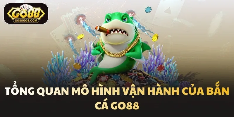 Tổng quan mô hình vận hành của Bắn Cá Go88