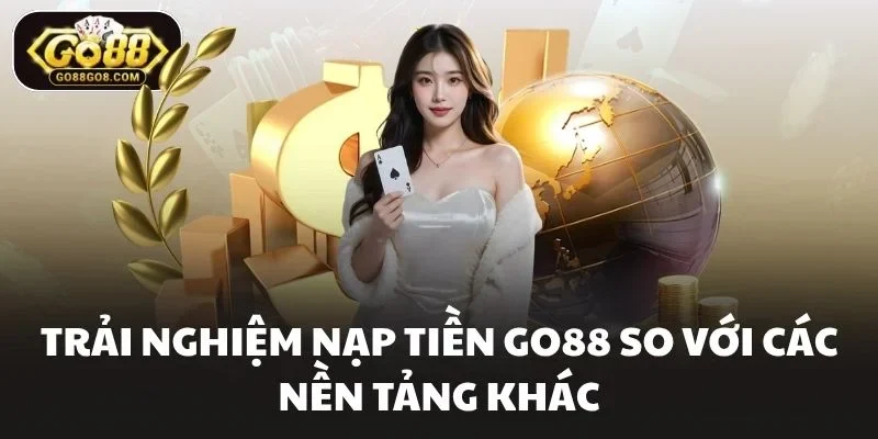 Trải nghiệm Nạp tiền Go88 so với các nền tảng khác