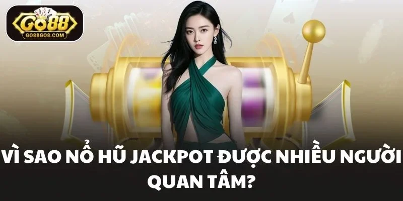 Vì sao nổ hũ jackpot được nhiều người quan tâm?
